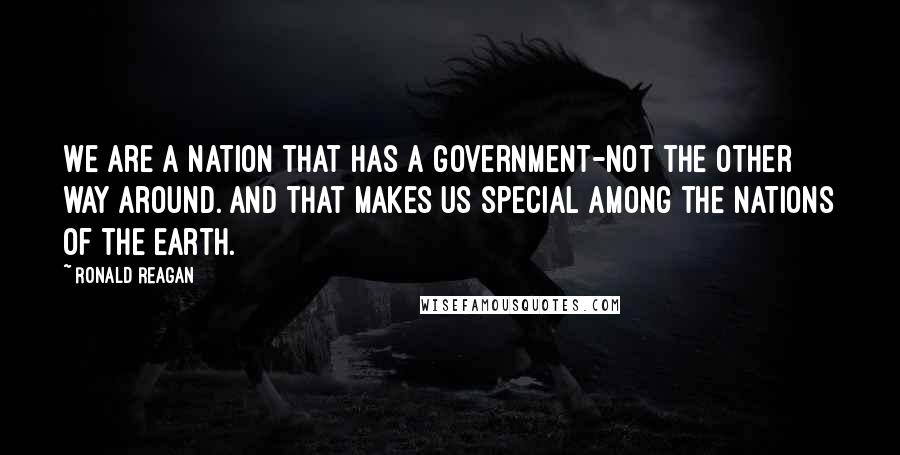 Ronald Reagan Quotes: We are a nation that has a government-not the other way around. And that makes us special among the nations of the earth.