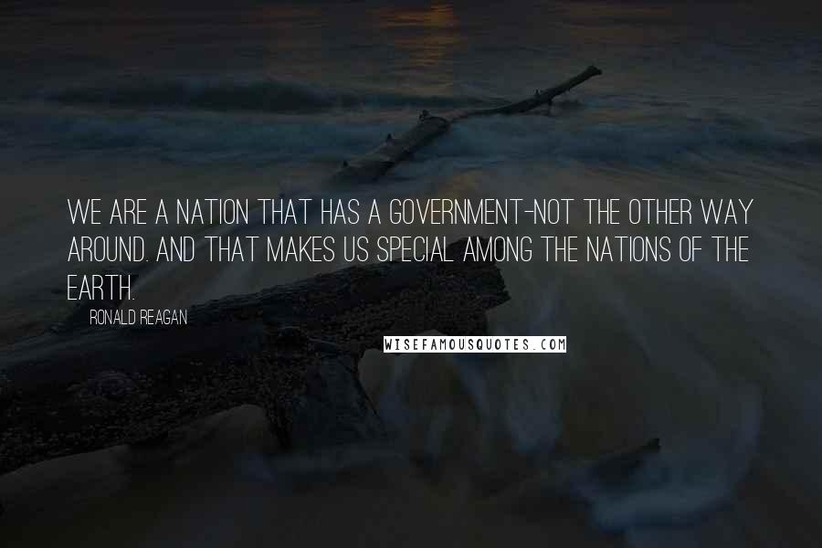 Ronald Reagan Quotes: We are a nation that has a government-not the other way around. And that makes us special among the nations of the earth.