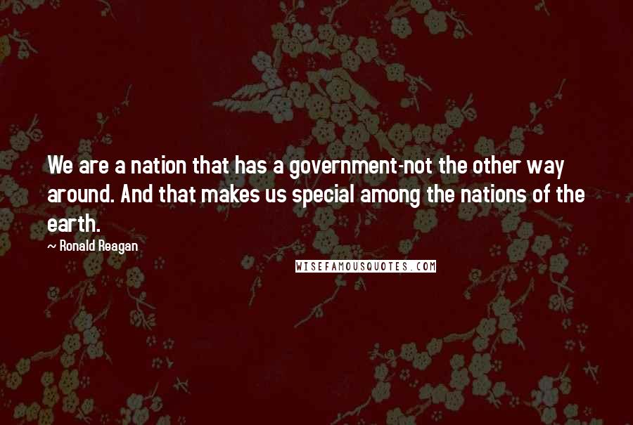 Ronald Reagan Quotes: We are a nation that has a government-not the other way around. And that makes us special among the nations of the earth.