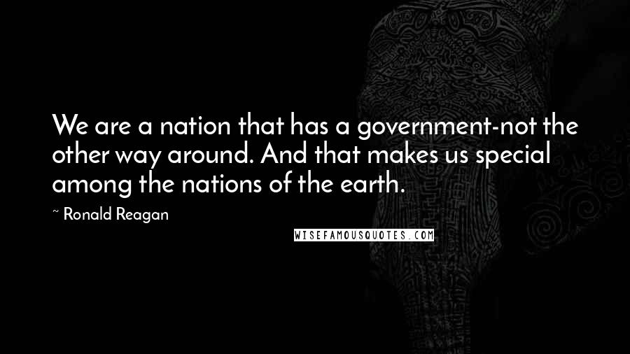 Ronald Reagan Quotes: We are a nation that has a government-not the other way around. And that makes us special among the nations of the earth.