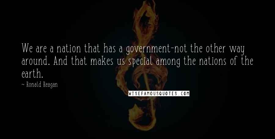 Ronald Reagan Quotes: We are a nation that has a government-not the other way around. And that makes us special among the nations of the earth.