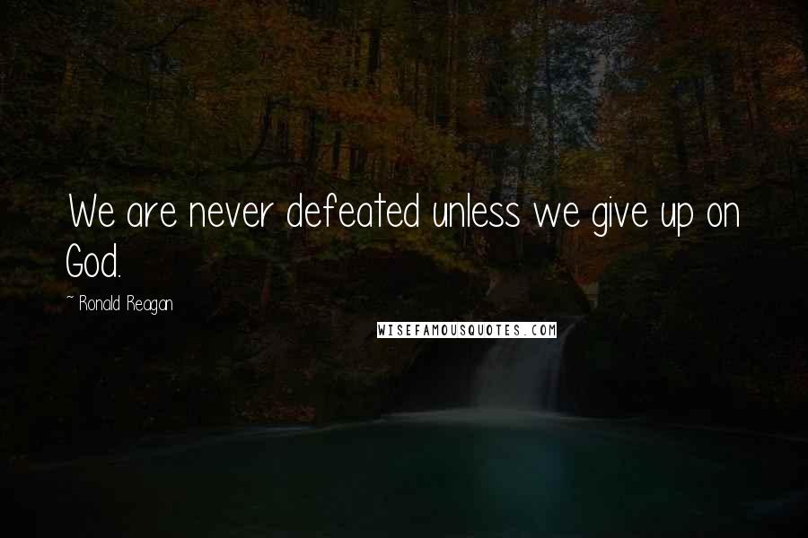 Ronald Reagan Quotes: We are never defeated unless we give up on God.