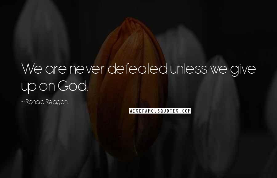 Ronald Reagan Quotes: We are never defeated unless we give up on God.