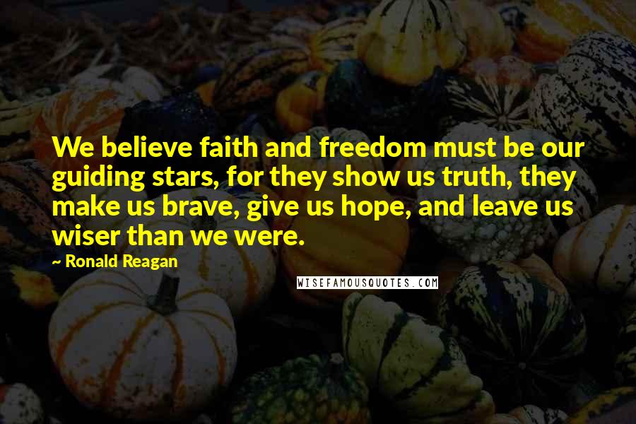 Ronald Reagan Quotes: We believe faith and freedom must be our guiding stars, for they show us truth, they make us brave, give us hope, and leave us wiser than we were.