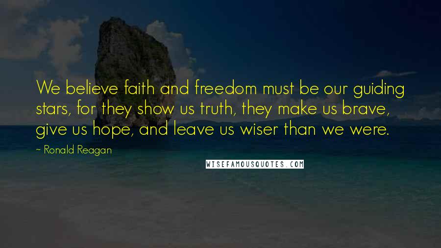 Ronald Reagan Quotes: We believe faith and freedom must be our guiding stars, for they show us truth, they make us brave, give us hope, and leave us wiser than we were.