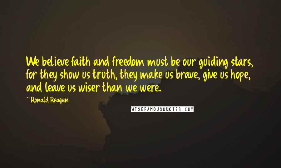 Ronald Reagan Quotes: We believe faith and freedom must be our guiding stars, for they show us truth, they make us brave, give us hope, and leave us wiser than we were.