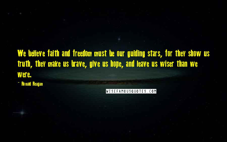 Ronald Reagan Quotes: We believe faith and freedom must be our guiding stars, for they show us truth, they make us brave, give us hope, and leave us wiser than we were.