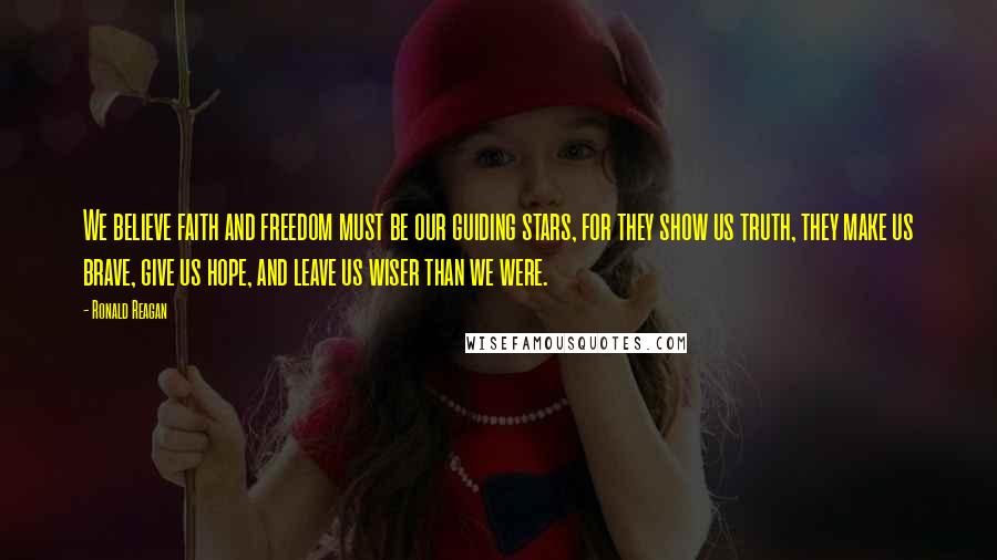 Ronald Reagan Quotes: We believe faith and freedom must be our guiding stars, for they show us truth, they make us brave, give us hope, and leave us wiser than we were.