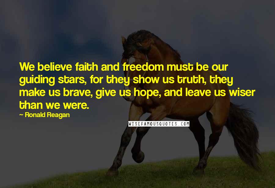 Ronald Reagan Quotes: We believe faith and freedom must be our guiding stars, for they show us truth, they make us brave, give us hope, and leave us wiser than we were.