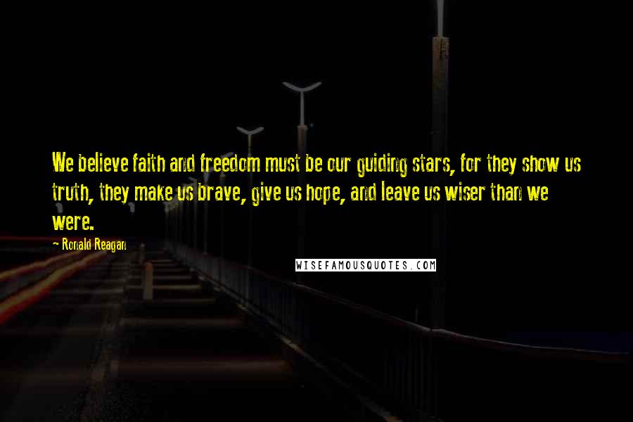 Ronald Reagan Quotes: We believe faith and freedom must be our guiding stars, for they show us truth, they make us brave, give us hope, and leave us wiser than we were.