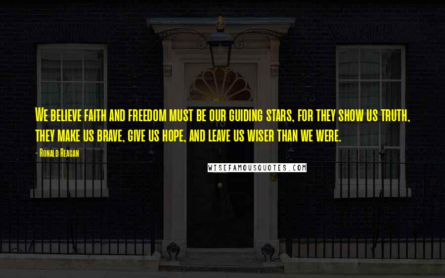 Ronald Reagan Quotes: We believe faith and freedom must be our guiding stars, for they show us truth, they make us brave, give us hope, and leave us wiser than we were.