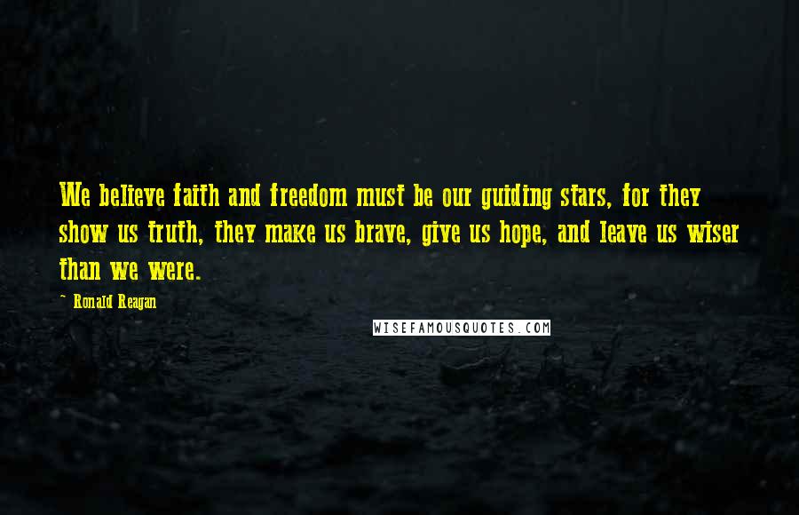 Ronald Reagan Quotes: We believe faith and freedom must be our guiding stars, for they show us truth, they make us brave, give us hope, and leave us wiser than we were.