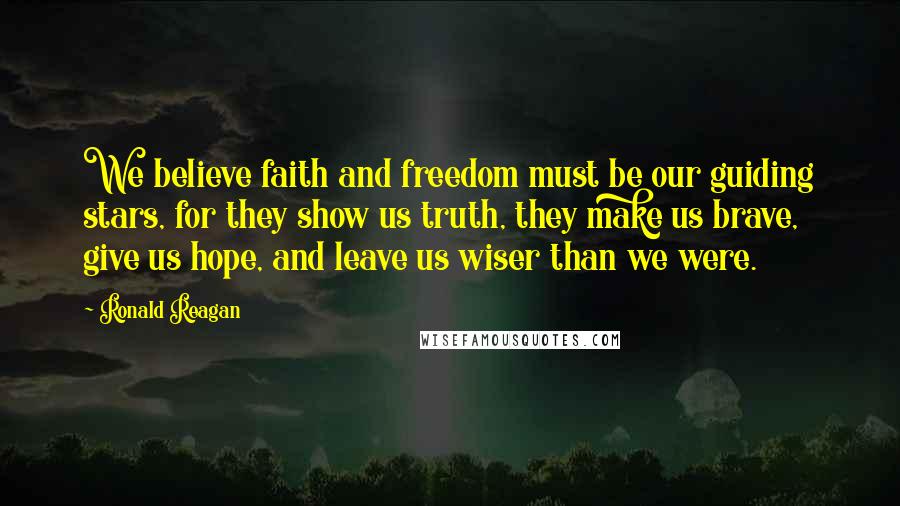 Ronald Reagan Quotes: We believe faith and freedom must be our guiding stars, for they show us truth, they make us brave, give us hope, and leave us wiser than we were.