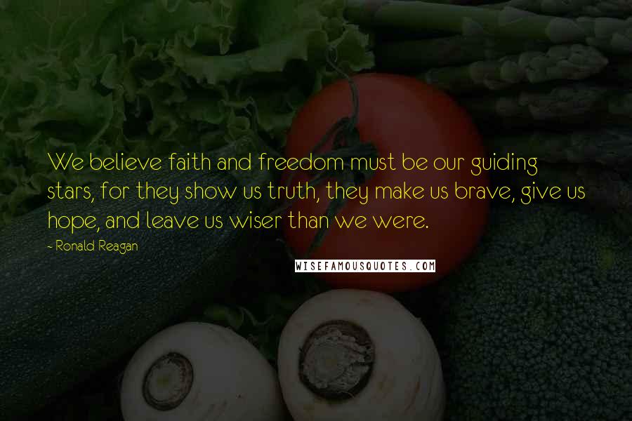 Ronald Reagan Quotes: We believe faith and freedom must be our guiding stars, for they show us truth, they make us brave, give us hope, and leave us wiser than we were.