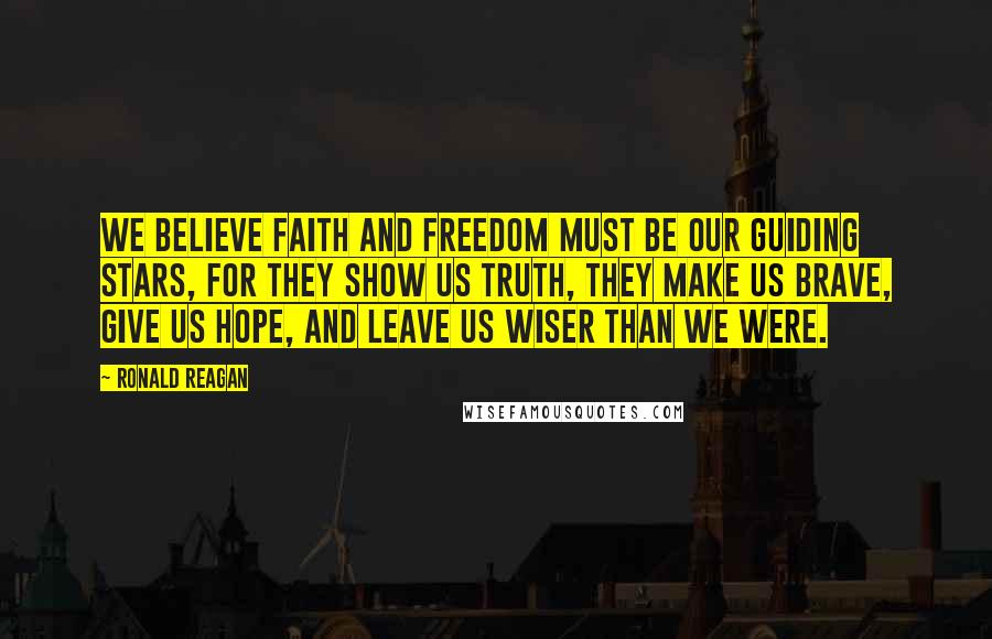 Ronald Reagan Quotes: We believe faith and freedom must be our guiding stars, for they show us truth, they make us brave, give us hope, and leave us wiser than we were.