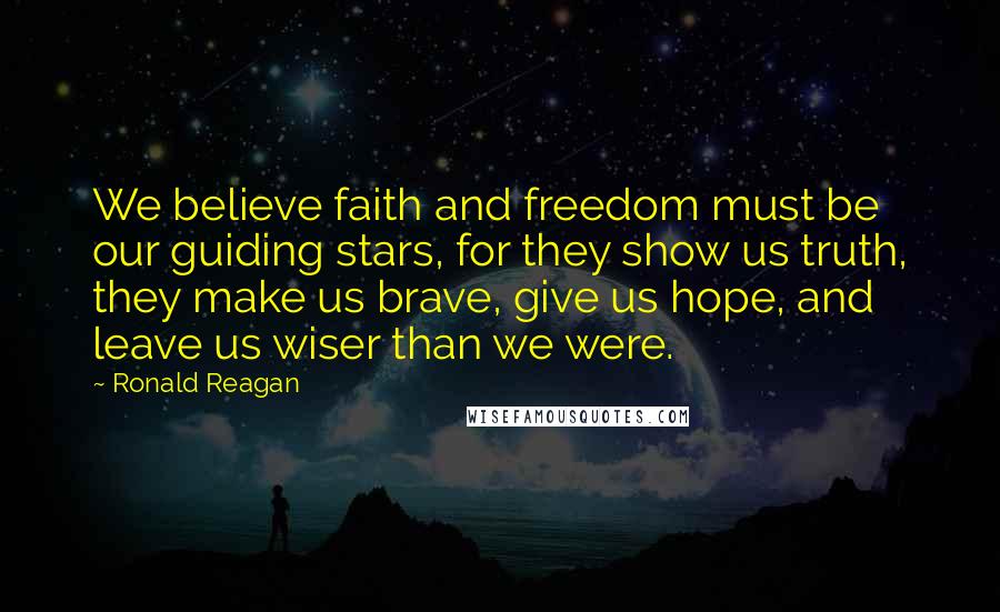 Ronald Reagan Quotes: We believe faith and freedom must be our guiding stars, for they show us truth, they make us brave, give us hope, and leave us wiser than we were.
