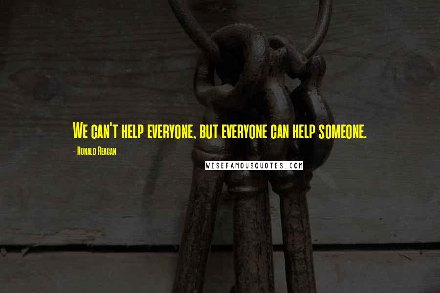 Ronald Reagan Quotes: We can't help everyone, but everyone can help someone.