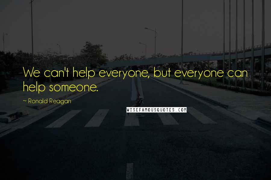 Ronald Reagan Quotes: We can't help everyone, but everyone can help someone.