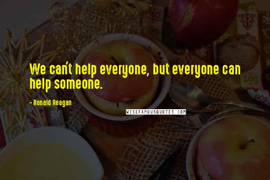 Ronald Reagan Quotes: We can't help everyone, but everyone can help someone.