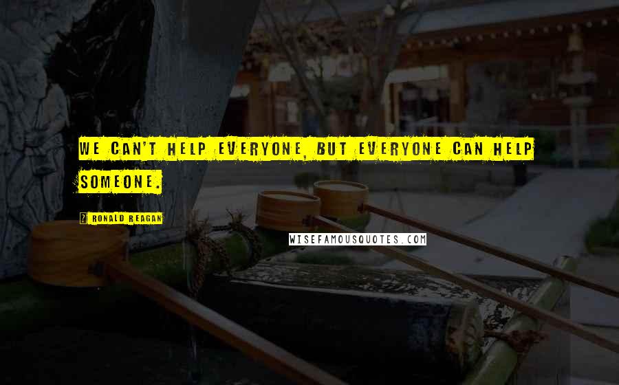 Ronald Reagan Quotes: We can't help everyone, but everyone can help someone.