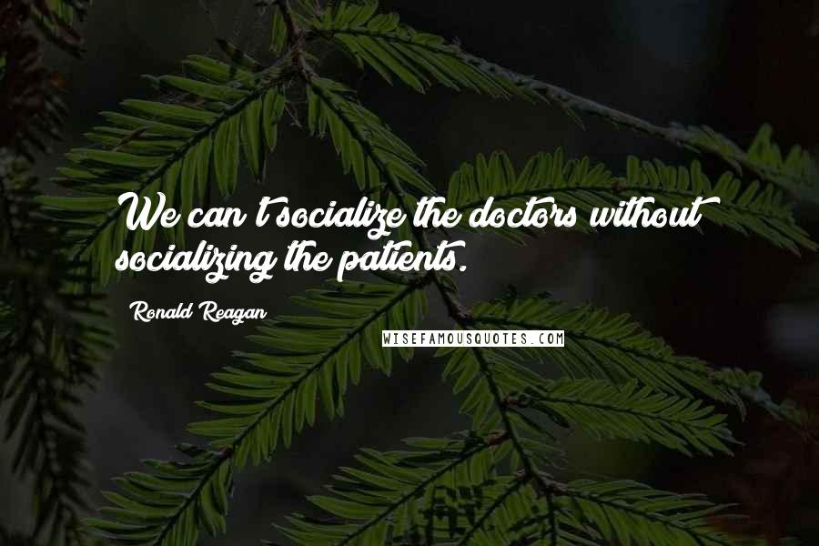 Ronald Reagan Quotes: We can't socialize the doctors without socializing the patients.