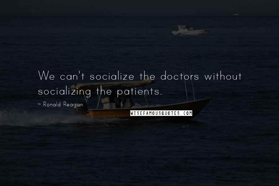 Ronald Reagan Quotes: We can't socialize the doctors without socializing the patients.