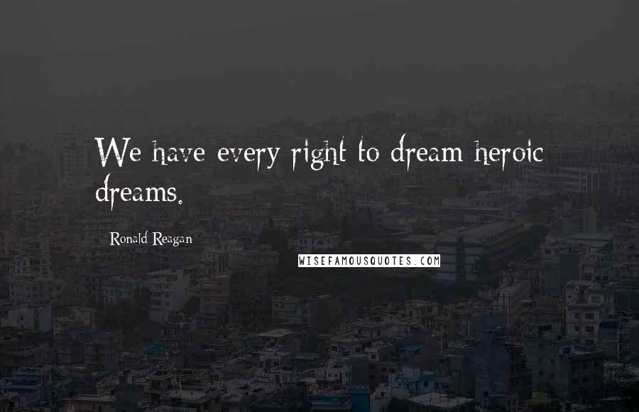 Ronald Reagan Quotes: We have every right to dream heroic dreams.