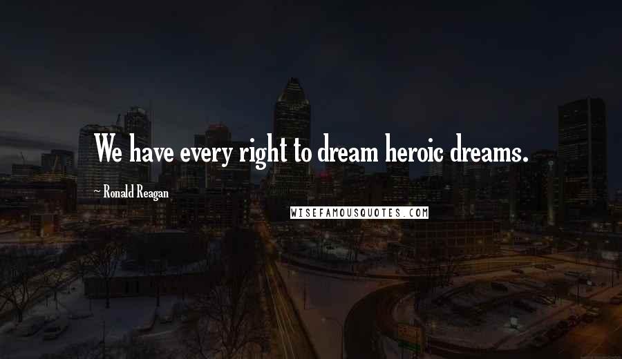 Ronald Reagan Quotes: We have every right to dream heroic dreams.
