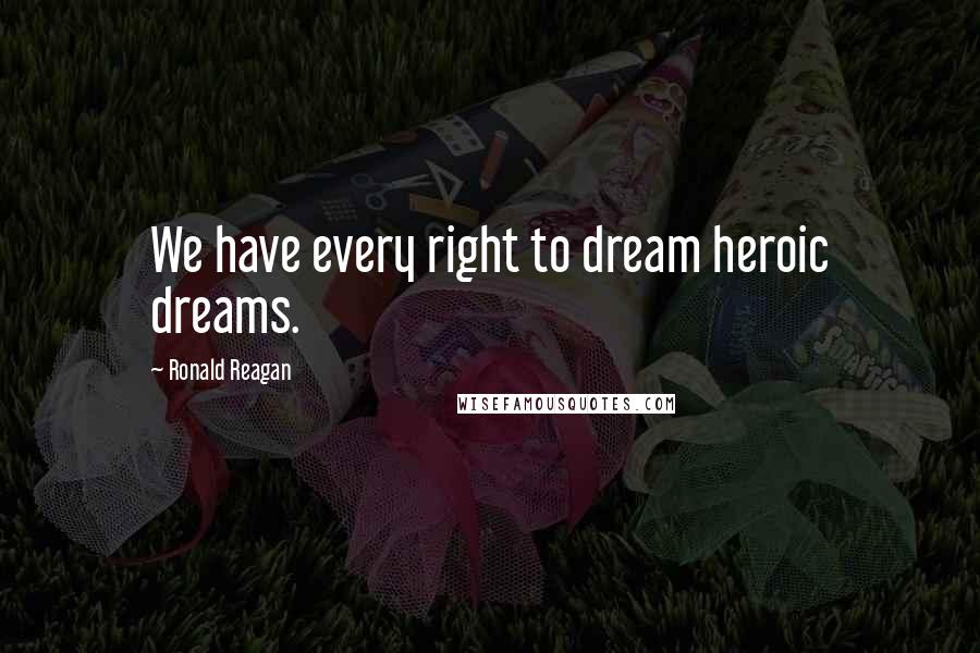 Ronald Reagan Quotes: We have every right to dream heroic dreams.