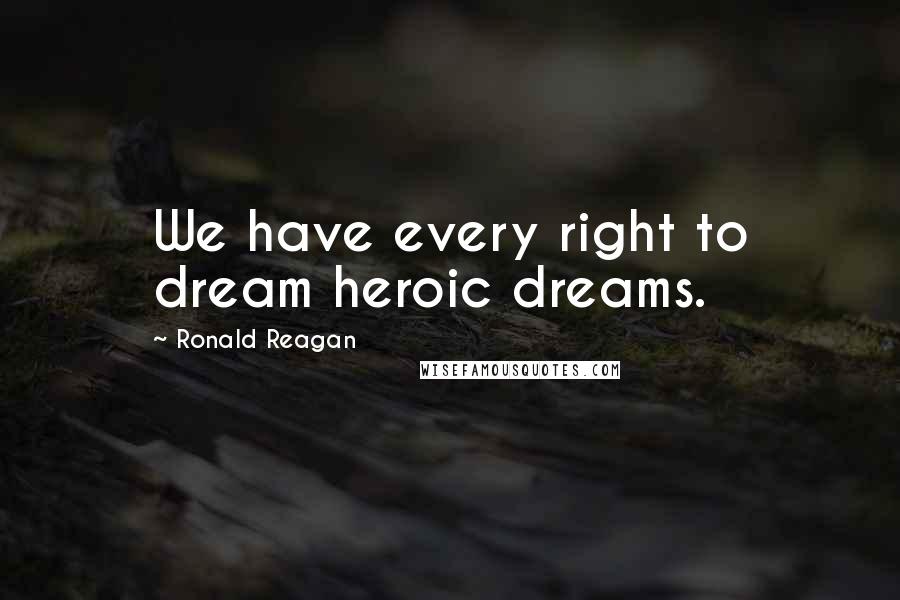 Ronald Reagan Quotes: We have every right to dream heroic dreams.