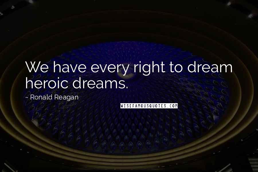 Ronald Reagan Quotes: We have every right to dream heroic dreams.
