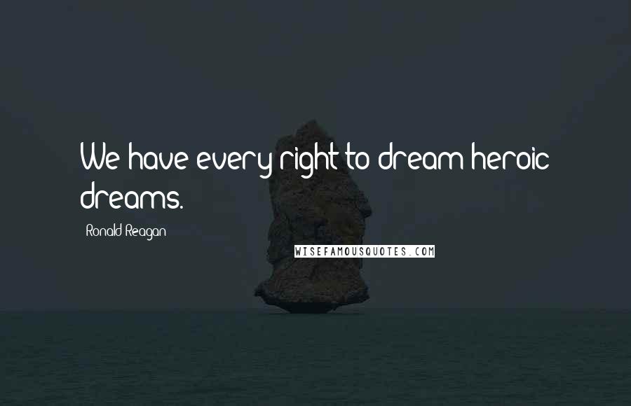 Ronald Reagan Quotes: We have every right to dream heroic dreams.