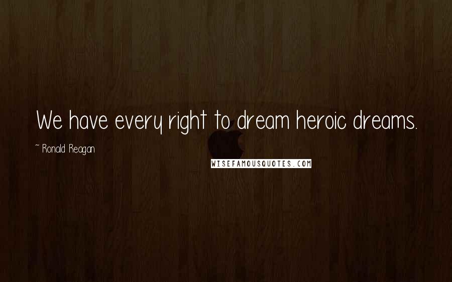 Ronald Reagan Quotes: We have every right to dream heroic dreams.