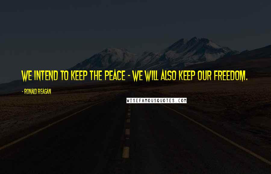 Ronald Reagan Quotes: We intend to keep the peace - we will also keep our freedom.