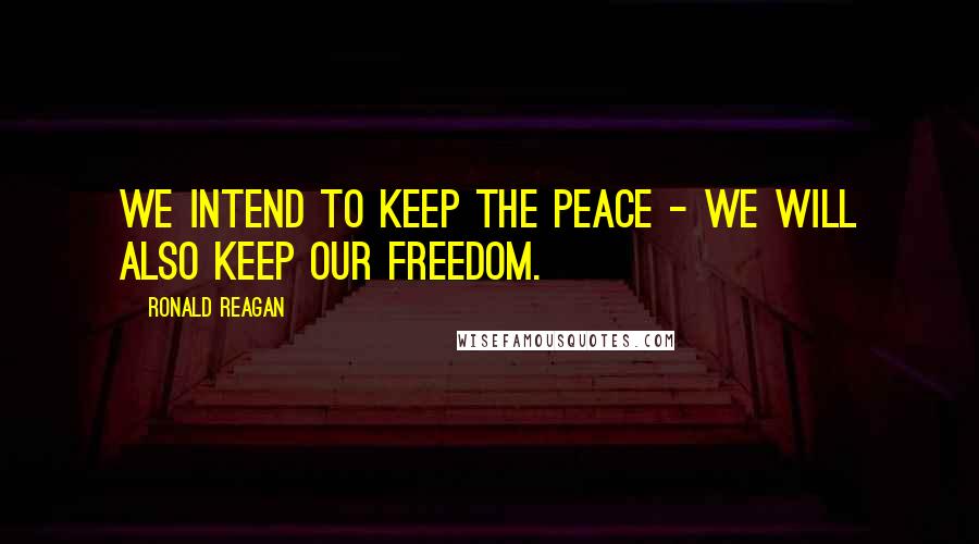 Ronald Reagan Quotes: We intend to keep the peace - we will also keep our freedom.