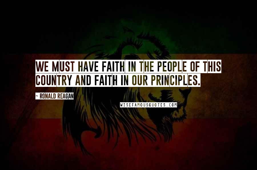 Ronald Reagan Quotes: We must have faith in the people of this country and faith in our principles.