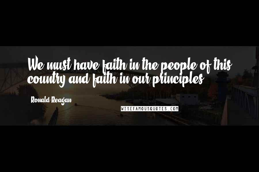 Ronald Reagan Quotes: We must have faith in the people of this country and faith in our principles.