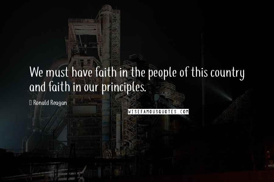 Ronald Reagan Quotes: We must have faith in the people of this country and faith in our principles.