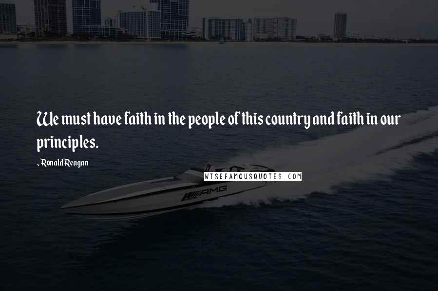Ronald Reagan Quotes: We must have faith in the people of this country and faith in our principles.