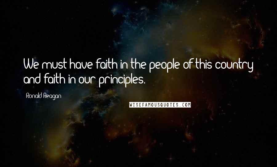 Ronald Reagan Quotes: We must have faith in the people of this country and faith in our principles.