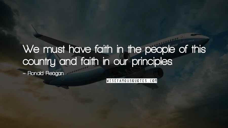 Ronald Reagan Quotes: We must have faith in the people of this country and faith in our principles.