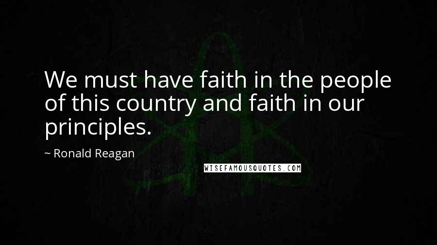 Ronald Reagan Quotes: We must have faith in the people of this country and faith in our principles.