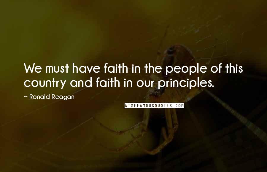 Ronald Reagan Quotes: We must have faith in the people of this country and faith in our principles.