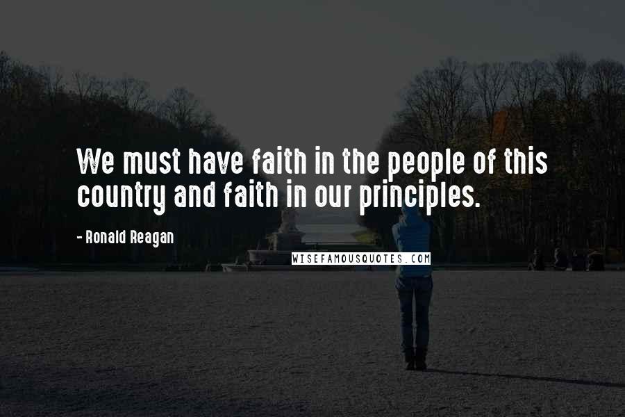 Ronald Reagan Quotes: We must have faith in the people of this country and faith in our principles.