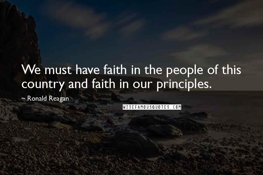 Ronald Reagan Quotes: We must have faith in the people of this country and faith in our principles.