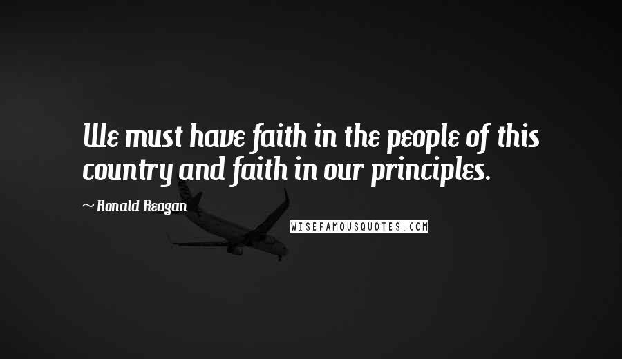 Ronald Reagan Quotes: We must have faith in the people of this country and faith in our principles.