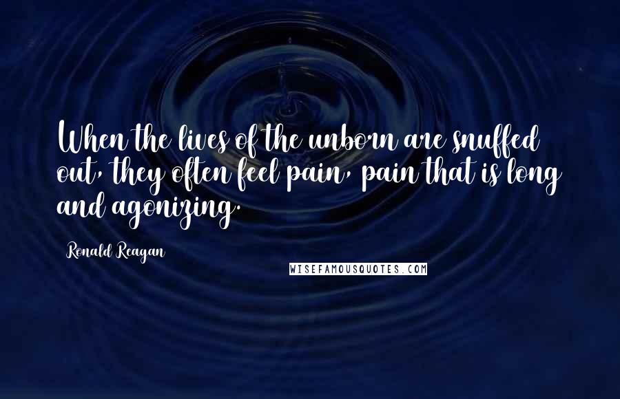 Ronald Reagan Quotes: When the lives of the unborn are snuffed out, they often feel pain, pain that is long and agonizing.