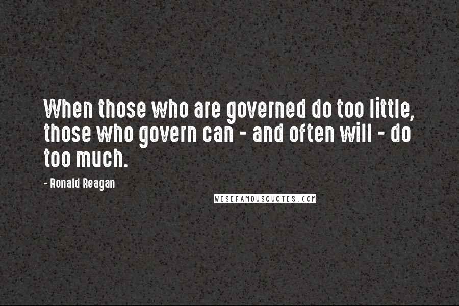 Ronald Reagan Quotes: When those who are governed do too little, those who govern can - and often will - do too much.