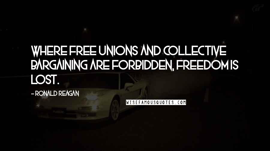 Ronald Reagan Quotes: Where free unions and collective bargaining are forbidden, freedom is lost.