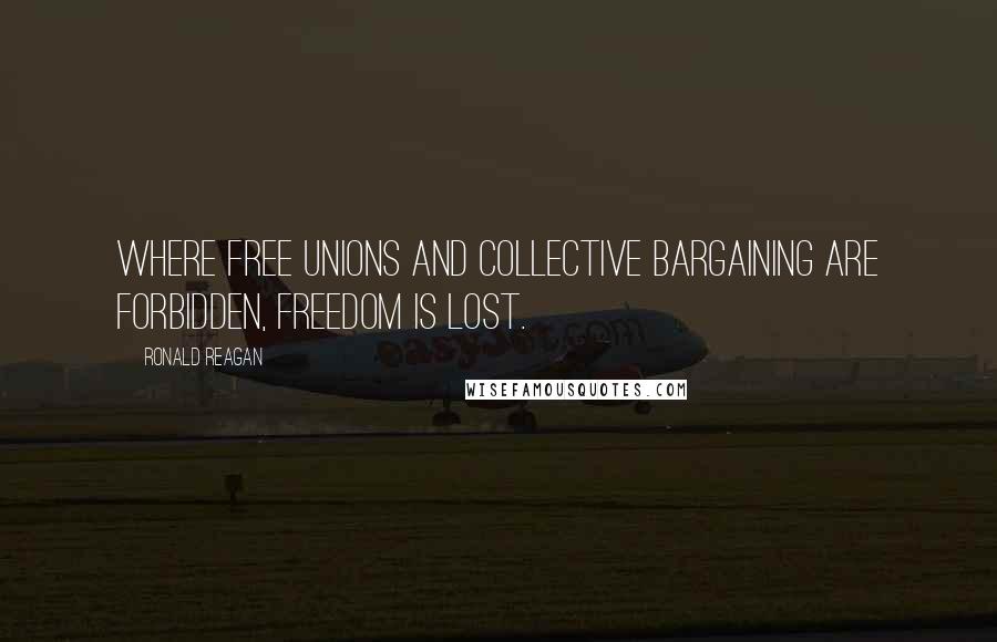 Ronald Reagan Quotes: Where free unions and collective bargaining are forbidden, freedom is lost.